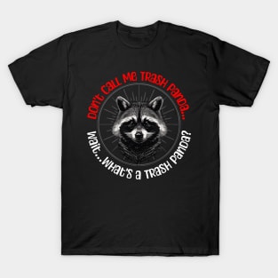 Don't Call Me Trash Panda... Wait...What's A Trash Panda? T-Shirt